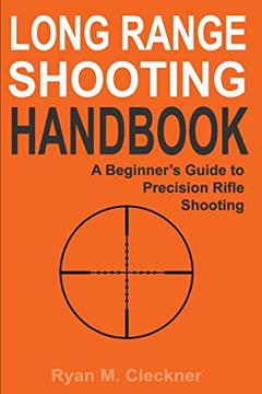 Long Range Shooting Handbook: The Complete Beginner's Guide to Precision Rifle Shooting, written by Ryan M Cleckner