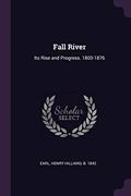 Read Fall River: Its Rise and Progress. 1803-1876, written by Henry Hilliard Earl