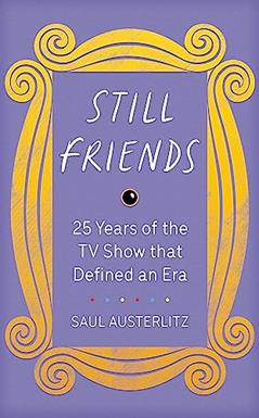 Still Friends: 25 Years of the TV Show That Defined an Era, written by Saul Austerlitz