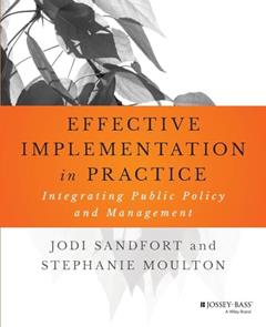 Effective Implementation In Practice: Integrating Public Policy and Management (Bryson Series in Public and Nonprofit Management), written by Jodi Sandfort; Stephanie Moulton