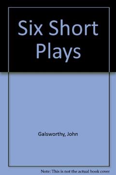 Six Short Plays: The First and the Last; The Little Man; Hallmarked; Defeat; The Sun; Punch and Go, written by John Galsworthy