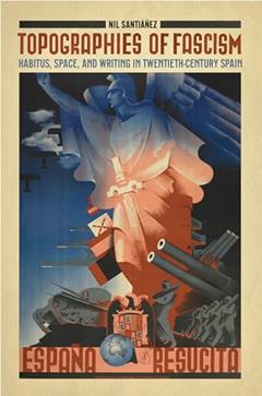 Topographies of Fascism: Habitus, Space, and Writing in Twentieth-Century Spain (Toronto Iberic), written by Nil Santianez