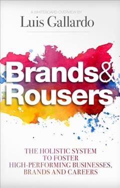 Brands & Rousers: The Holistic System to Foster High-Performing Businesses, Brands and Careers: The Holistic System to Foster High-Performing Businesses, Brands and Careers, written by Luis Gallardo