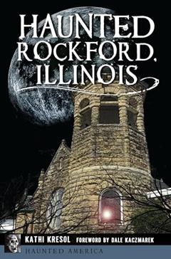 Haunted Rockford, Illinois (Haunted America), written by Kathi Kresol
