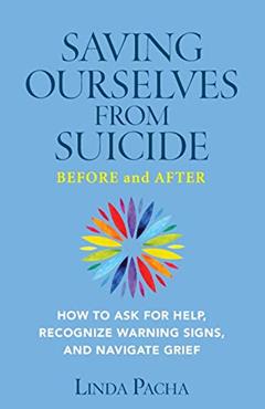 Saving Ourselves from Suicide - Before and After: How to Ask for Help, Recognize Warning Signs, and Navigate Grief, written by Linda Pacha