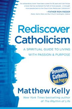Rediscover Catholicism: A Spiritual Guide to Living with Passion and Purpose, written by Matthew Kelly
