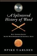 Read A Splintered History of Wood: Belt-Sander Races, Blind Woodworkers & Baseball Bats, written by Spike Carlsen