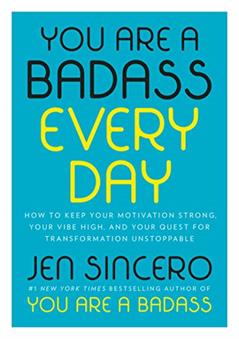 You Are a Badass Every Day: How to Keep Your Motivation Strong, Your Vibe High, and Your Quest for Transformation Unstoppable, written by Jen Sincero