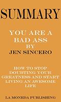 Read Summary of You Are a Badass: How to Stop Doubting Your Greatness and Start Living an Awesome Life by Jen Sincero|Key Concepts in 15 Min or Less, written by La Moneda Publishing