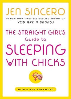 The Straight Girl's Guide to Sleeping with Chicks, written by Jen Sincero