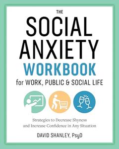 The Social Anxiety Workbook for Work, Public & Social Life: Strategies to Decrease Shyness and Increase Confidence in Any Situation, written by David Shanley PsyD