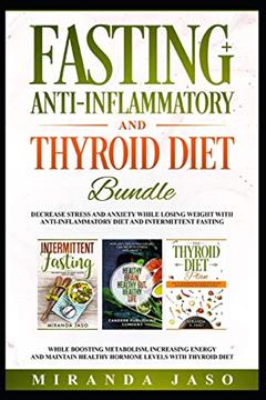 Fasting, Anti-Inflammatory and Thyroid Diet Bundle: Decrease Anxiety while Losing Weight with Anti-Inflammatory Diet and Intermittent Fasting. Boost Metabolism and Increase Energy with Thyroid Diet., written by Miranda Jaso