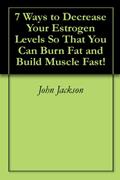 Read 7 Ways to Decrease Your Estrogen Levels So That You Can Burn Fat and Build Muscle Fast!, written by John Jackson