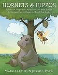 Read Hornets & Hippos: How to Use Imagination, Mindfulness, and Brain Science to Decrease Fear and Anger and Reach Your Goals (Hornet and Hippo), written by Margaret Ann Jessop PsyD.