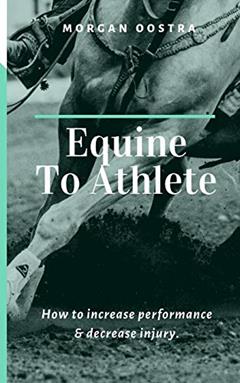 Equine To Athlete: How to increase performance and decrease injury., written by Morgan Oostra