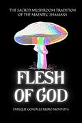 Read FLESH OF GOD: THE SACRED MUSHROOM TRADITION OF THE MAZATEC SHAMANS, written by Enrique Gonzalez-Rubio Montoya