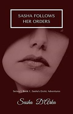 Sasha follows her orders: Series 1, Book 1 - Sasha's erotic adventures (Sasha's Erotic Adventures - Series One), written by Sasha D'Arka