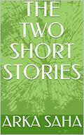 Read THE TWO SHORT STORIES, written by ARKA SAHA