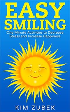 EASY SMILING: One Minute Activities To Decrease Stress And Increase Happiness, written by Kim Zubek