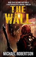 Read The Wall: A Post-Apocalyptic Survival Thriller (Beyond These Walls Book 10), written by Michael Robertson