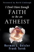 Read I Don't Have Enough Faith to Be an Atheist, written by Norman L. Geisler; Frank Turek