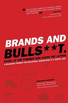 Brands and BullS**t: Excel at the Former and Avoid the Latter. A Branding Primer for Millennial Marketers in a Digital Age., written by Bernhard Schroeder