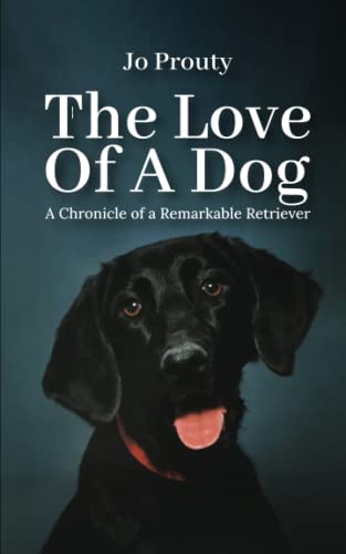 Read THE LOVE OF A DOG: A CHRONICLE OF A REMARKABLE RETRIEVER, written by JO PROUTY