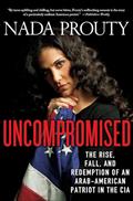 Read Uncompromised: The Rise, Fall, and Redemption of an Arab-American Patriot in the CIA, written by Nada Prouty