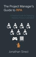Read The Project Manager's Guide to RPA: A Practical Guide for Deploying Robotics Process Automation, written by Jonathan Sireci