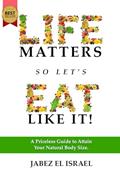 Read Life Matters So Let's Eat Like It!: A Priceless Guide to Attain Your Natural Body Size, written by Jabez el Israel