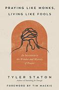 Read Praying Like Monks, Living Like Fools: An Invitation to the Wonder and Mystery of Prayer, written by Tyler Staton