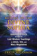 Read Return of the Divine Sophia: Healing the Earth through the Lost Wisdom Teachings of Jesus, Isis, and Mary Magdalene, written by Tricia McCannon