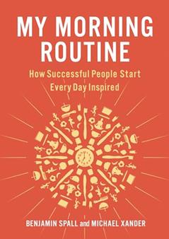 My Morning Routine: How Successful People Start Every Day Inspired, written by Benjamin Spall; Michael Xander