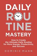 Read Daily Routine Mastery: How to Create the Ultimate Daily Routine for More Energy, Productivity, and Success - Have Your Best Day Every Day, written by Dominic Mann
