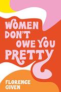 Read Women Don't Owe You Pretty, written by Florence Given