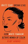 Read White Tears Brown Scars: How White Feminism Betrays Women of Colour, written by Ruby Hamad