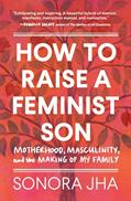 Read How to Raise a Feminist Son: Motherhood, Masculinity, and the Making of My Family, written by Sonora Jha