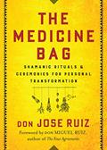 Read The Medicine Bag: Shamanic Rituals & Ceremonies for Personal Transformation (Shamanic Wisdom Series), written by don Jose Ruiz