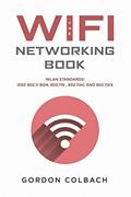 Read The WiFi Networking Book: WLAN Standards: IEEE 802.11 bgn, 802.11n , 802.11ac and 802.11ax, written by Gordon Colbach