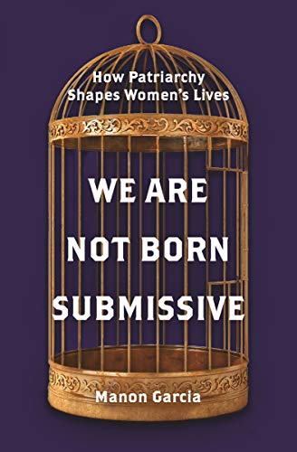 Read We Are Not Born Submissive: How Patriarchy Shapes Women's Lives, written by Manon Garcia