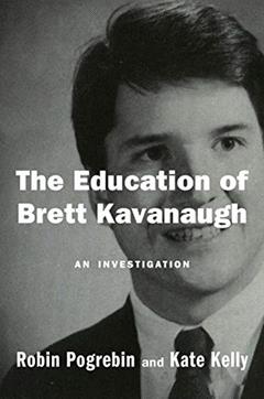 The Education of Brett Kavanaugh: An Investigation, written by Robin Pogrebin; Kate Kelly
