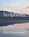 Read Praying The Scriptures: Proverbs, Chapters 1-8 (Book One), written by Dr. Rick Kavanaugh