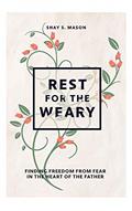 Read Rest for the Weary: Finding Freedom from Fear in the Heart of the Father, written by Shay Mason
