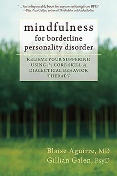 Mindfulness for Borderline Personality Disorder: Relieve Your Suffering Using the Core Skill of Dialectical Behavior Therapy, written by Blaise Aguirre MD; Gillian Galen PsyD