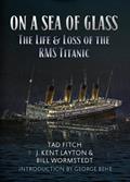 Read On a Sea of Glass: The Life and Loss of the RMS Titanic, written by Tad Fitch; J.Kent Layton; Bill Wormstedt