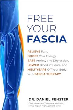 Free Your Fascia: Relieve Pain, Boost Your Energy, Ease Anxiety and Depression, Lower Blood Pressure, and Melt Years Off Your Body with Fascia Therapy, written by Dr. Daniel Fenster