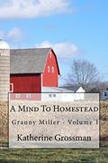 Read Granny Miller: A Mind To Homestead (Old-Time Skills & Knowledge For A New Generation), written by Katherine Grossman