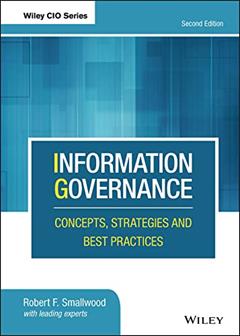 Information Governance: Concepts, Strategies and Best Practices (Wiley CIO), written by Robert F. Smallwood