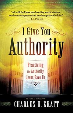 I Give You Authority: Practicing the Authority Jesus Gave Us, written by Charles H. Kraft