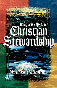 What in the World is Christian Stewardship, written by Mallery Callahan